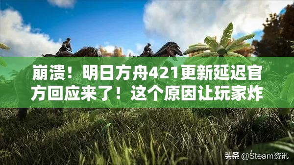 崩潰！明日方舟421更新延遲官方回應來了！這個原因讓玩家炸鍋了？