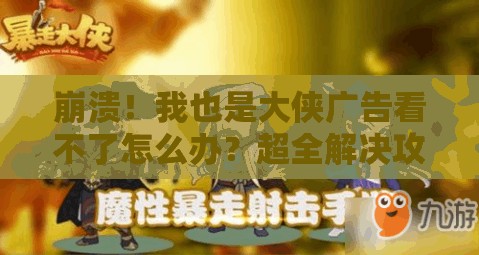 崩潰！我也是大俠廣告看不了怎么辦？超全解決攻略來(lái)了！