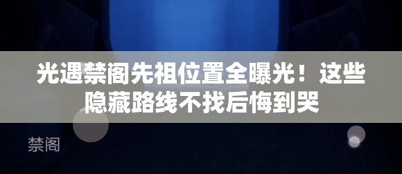 光遇禁閣先祖位置全曝光！這些隱藏路線不找后悔到哭