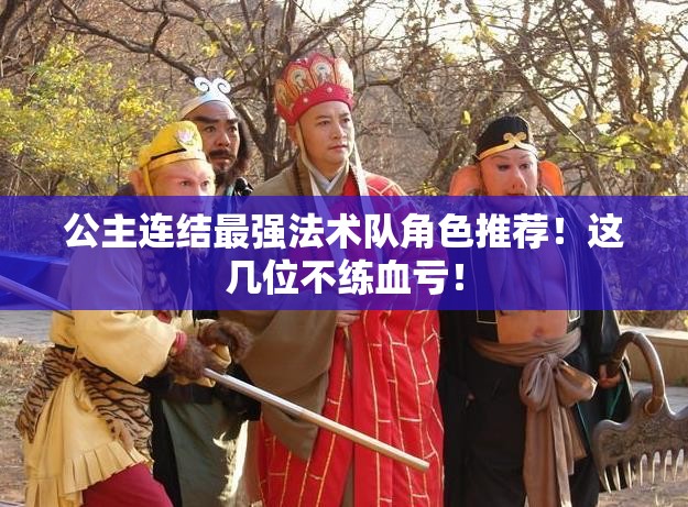 公主連結最強法術隊角色推薦！這幾位不練血虧！