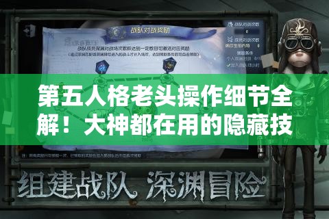 第五人格老頭操作細節(jié)全解！大神都在用的隱藏技巧，看完秒變大佬！