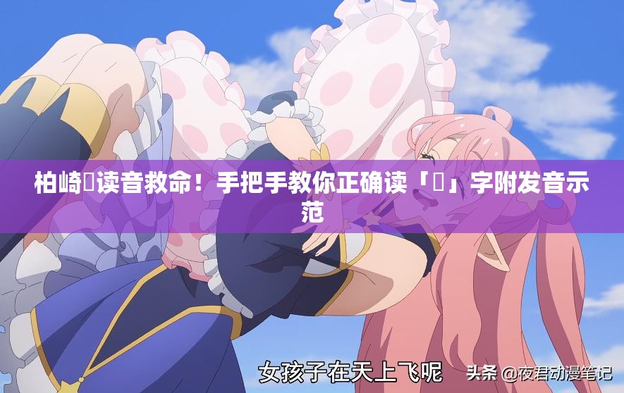 柏崎栞讀音救命！手把手教你正確讀「栞」字附發(fā)音示范
