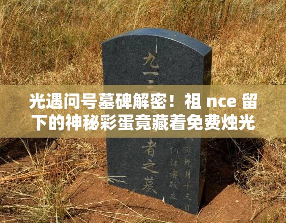 光遇問號墓碑解密！祖 nce 留下的神秘彩蛋竟藏著免費燭光？