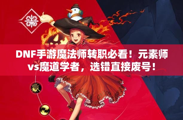 DNF手游魔法師轉職必看！元素師vs魔道學者，選錯直接廢號！