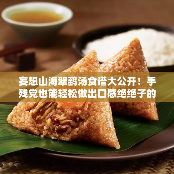 妄想山海翠鷂湯食譜大公開！手殘黨也能輕松做出口感絕絕子的秘方