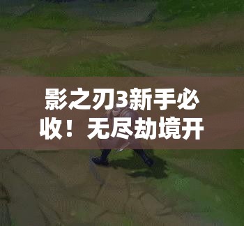 影之刃3新手必收！無盡劫境開啟終極攻略，主線任務(wù)速通秘籍